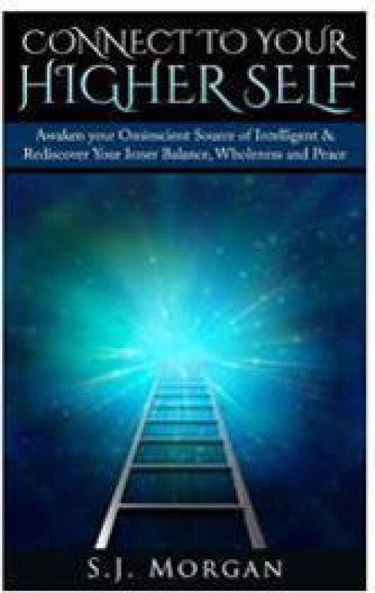 Connect to Your Higher Self: Awaken Your Omniscient Source of Intelligence & Rediscover Your Inner Balance, Wholeness and Peace