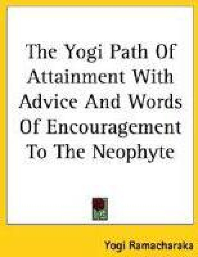 The Yogi Path Of Attainment With Advice And Words Of Encouragement To The Neophyte