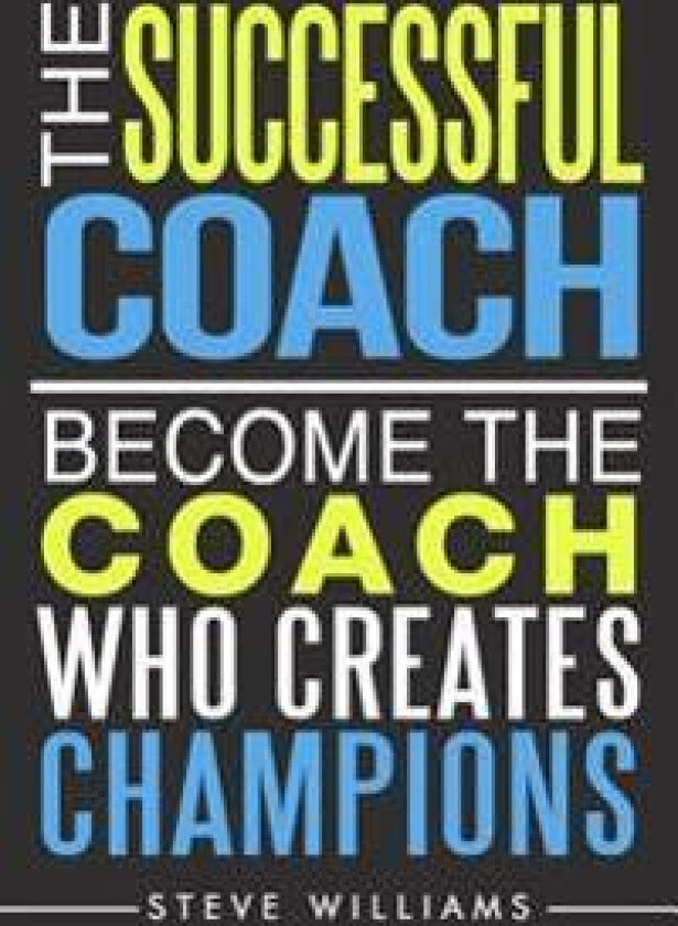 The Successful Coach: Become the Coach Who Creates Champions