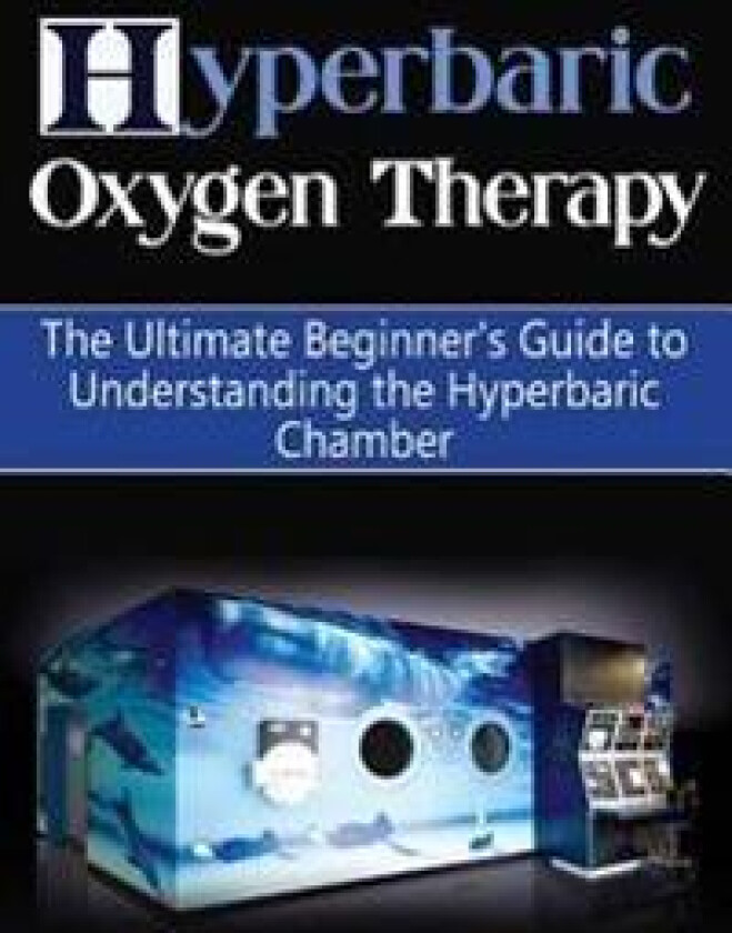 Hyperbaric Oxygen Therapy: The Ultimate Beginner's Guide to Understanding the Hyperbaric Chamber