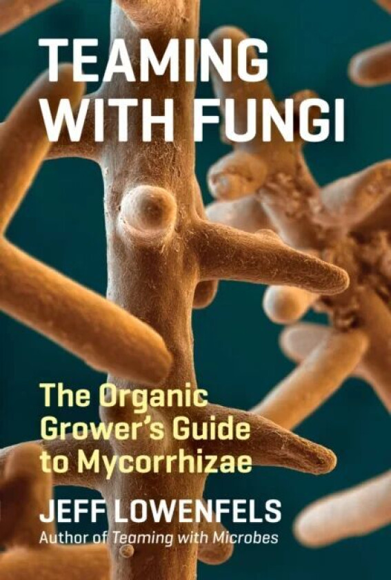 Teaming with Fungi av Jeff Lowenfels