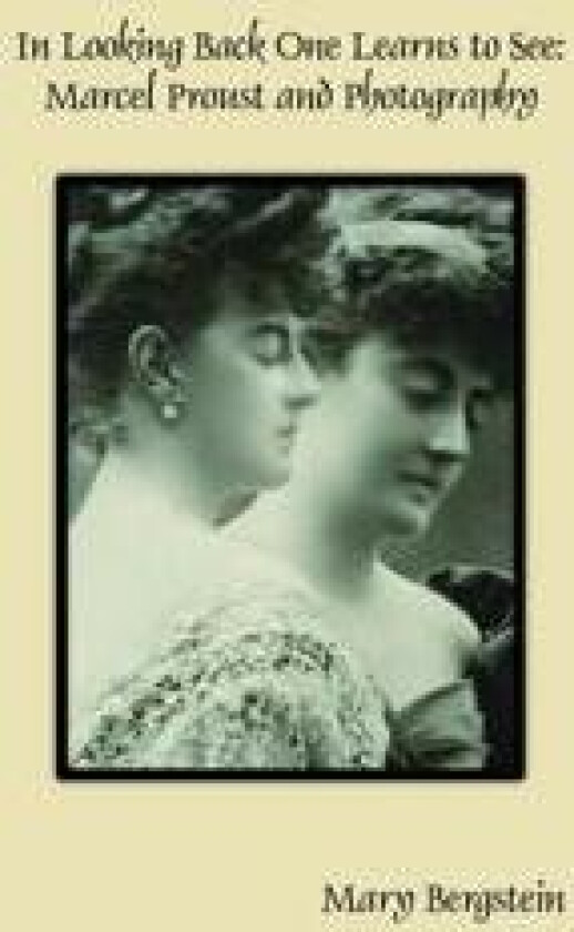 In Looking Back One Learns to See: Marcel Proust and Photography