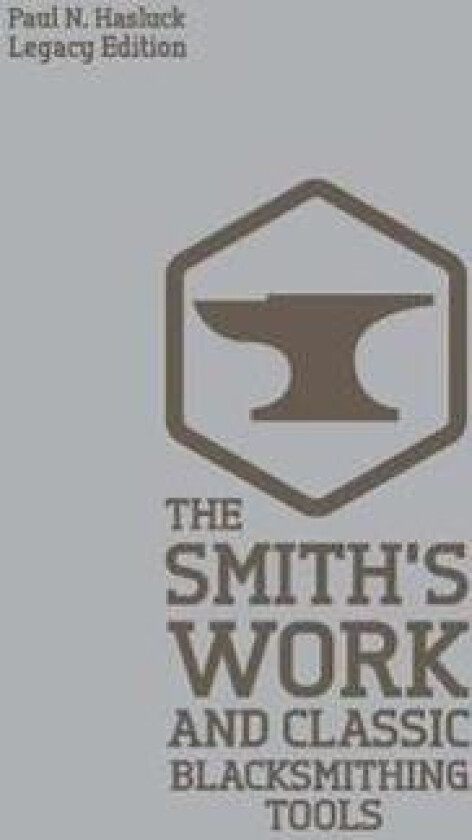 The Smith's Work And Classic Blacksmithing Tools (Legacy Edition)