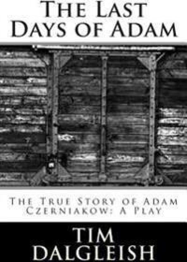 The Last Days of Adam: The True Story of Adam Czerniakow: A Play
