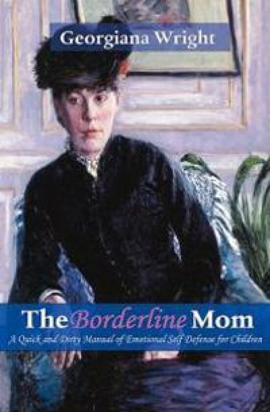 Borderline Mom: A Quick & Dirty Manual of Emotional Self Defense for Children