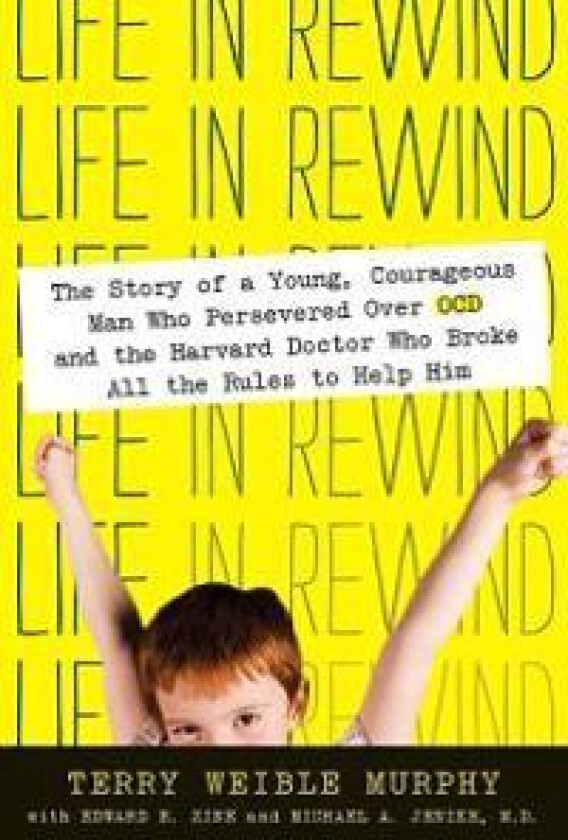 Life in Rewind: The Story of a Young Courageous Man Who Persevered Over OCD and the Harvard Doctor Who Broke All the Rules to Help Him