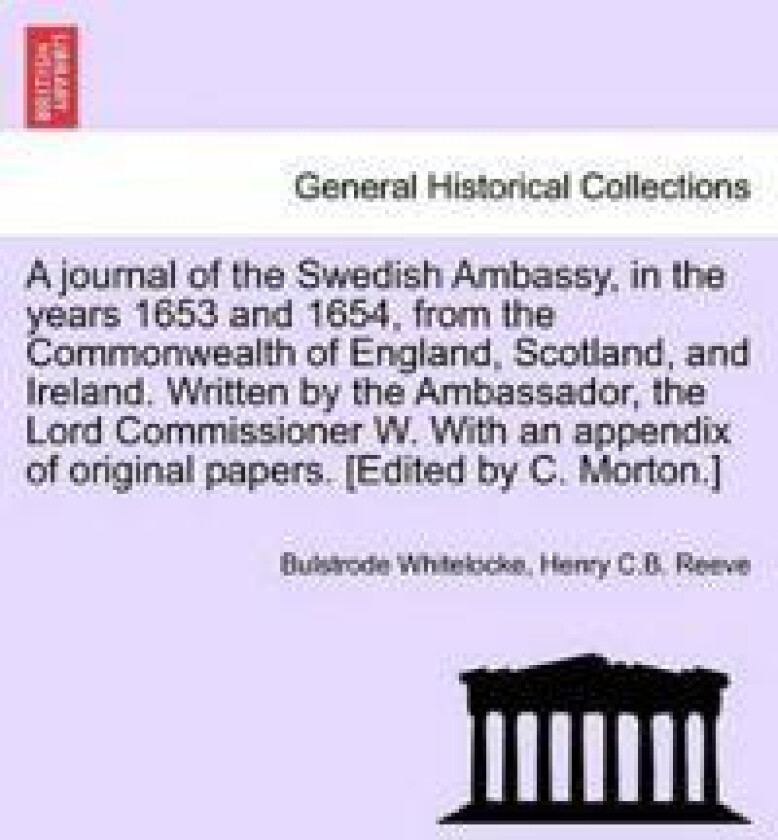 A Journal of the Swedish Ambassy, in the Years 1653 and 1654, from the Commonwealth of England, Scotland, and Ireland. Written by the Ambassador, the