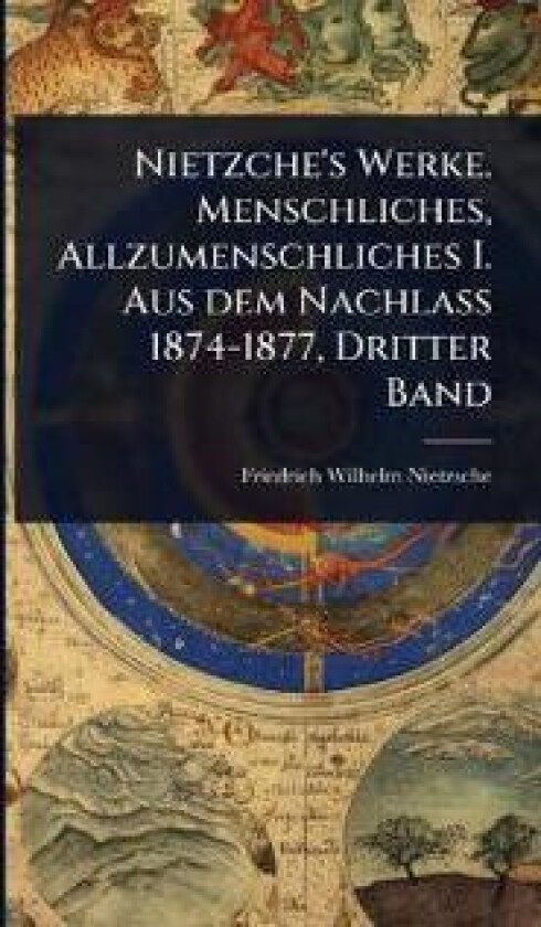 Nietzche's Werke. Menschliches, Allzumenschliches I. Aus dem Nachlass 1874-1877, Dritter Band
