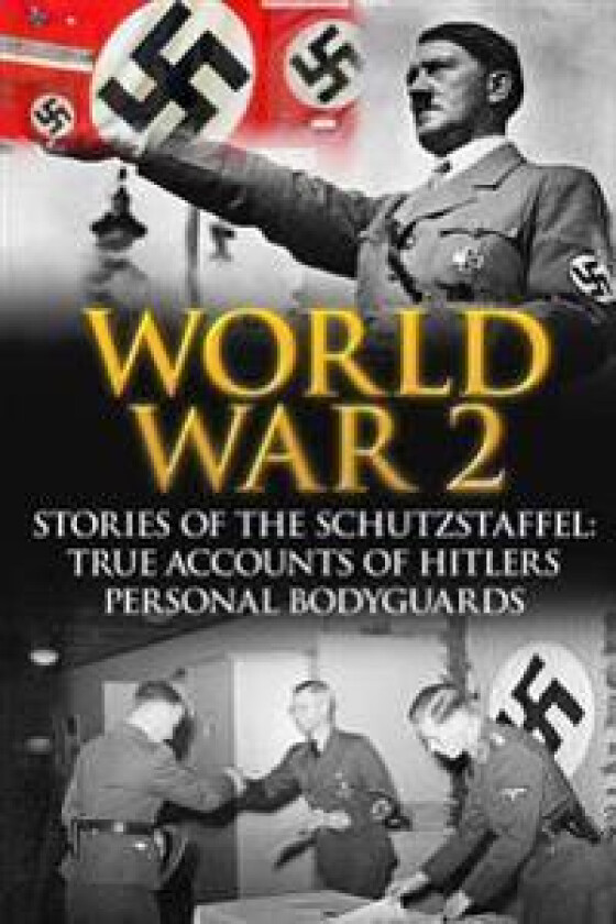 World War 2: Stories of the Schutzstaffel: True Accounts of Hitler's Personal Bodyguards
