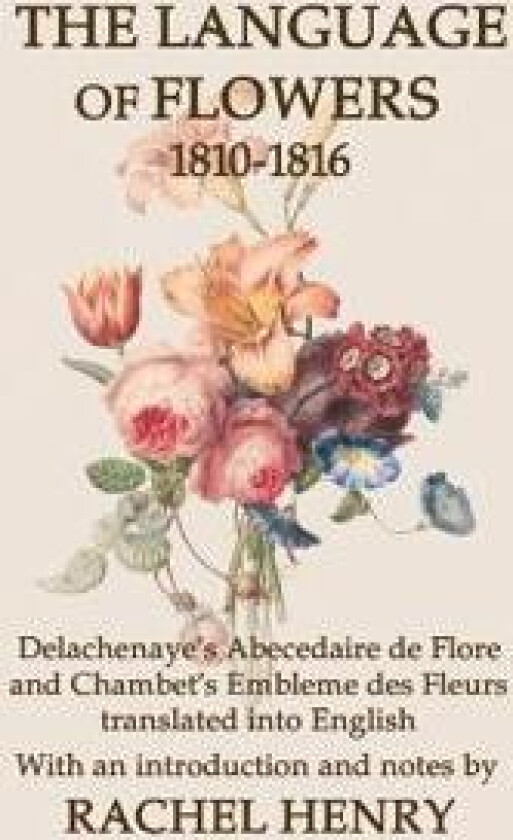The Language of Flowers 1810-1816: Delachenaye's Abecedaire de Flore and Chambet's Embleme des Fleurs translated into English