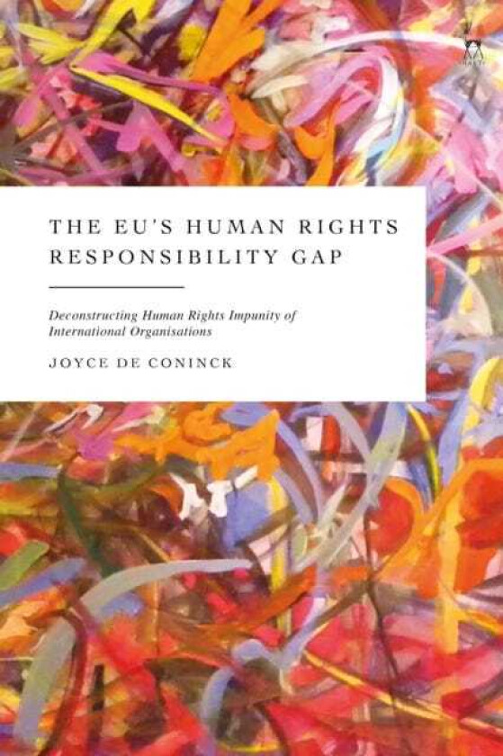 The EU’s Human Rights Responsibility Gap Deconstructing Human Rights Impunity of International Organisations