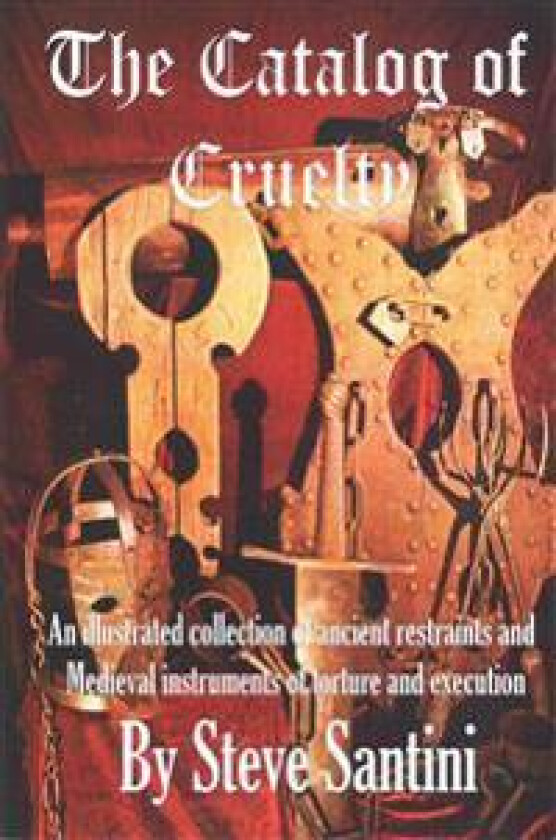 The Catalog of Cruelty: An Illustrated Collection of Ancient Restraints and Medieval Instruments of Torture and Execution