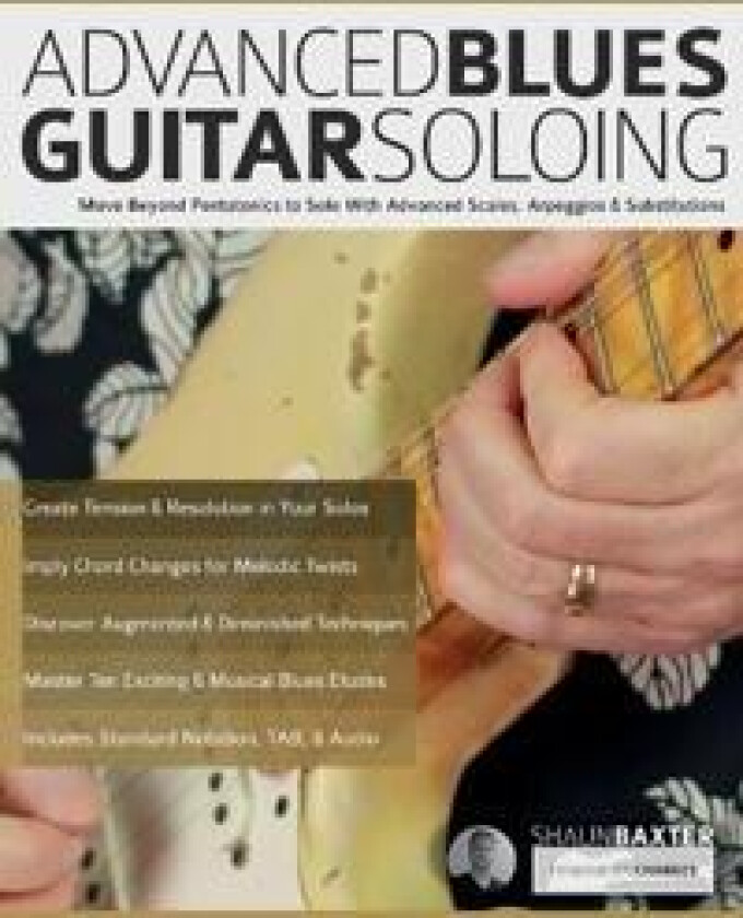 Advanced Blues Guitar Soloing: Move Beyond Pentatonics to Solo with Advanced Scales, Arpeggios & Substitutions