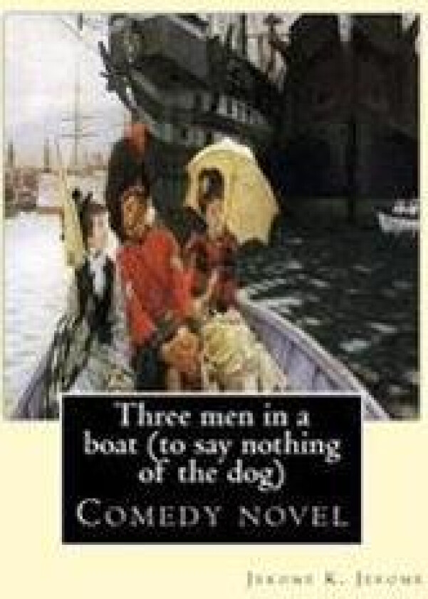 Three men in a boat (to say nothing of the dog) By: Jerome K. Jerome, illustrated By: A. Frederics: Comedy novel (Frederics, A., active 1877-1889)