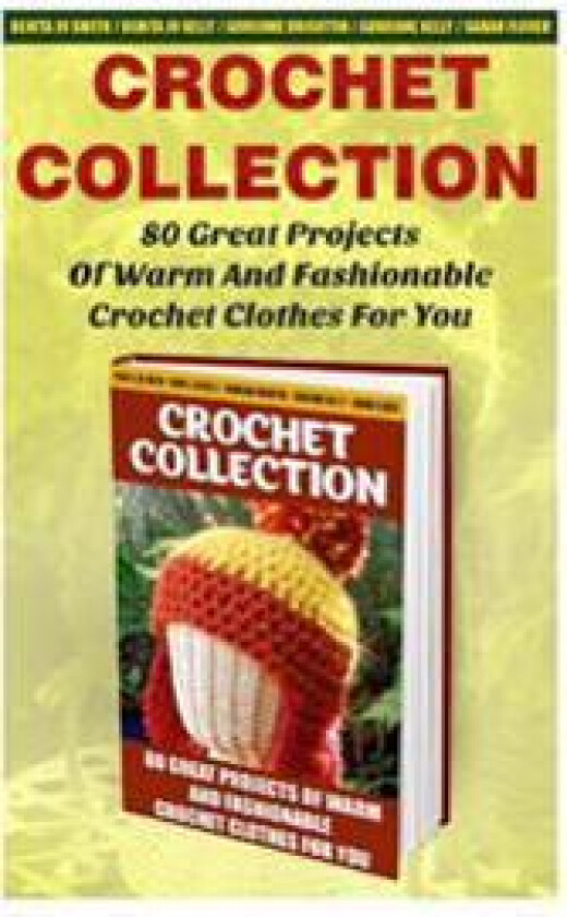 Crochet Collection: 80 Great Projects Of Warm And Fashionable Crochet Clothes For You: (How To Crochet, Crochet Stitches, Tunisian Crochet