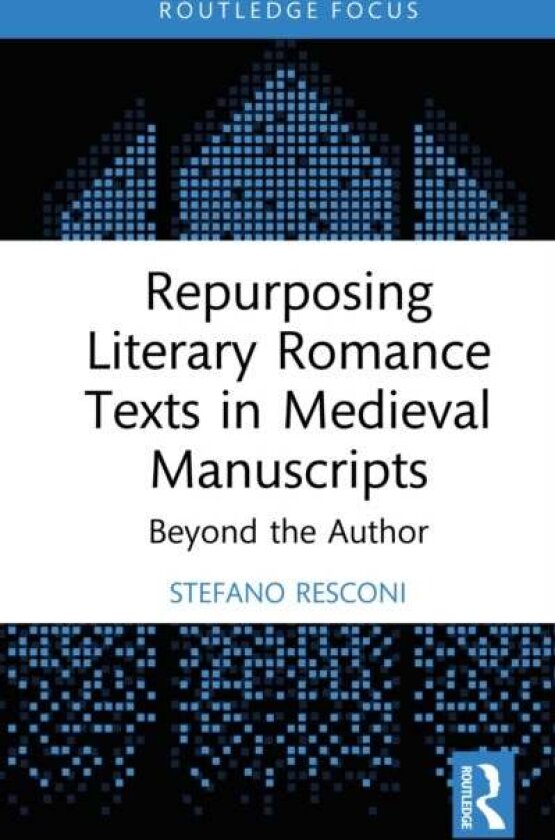 Repurposing Literary Romance Texts in Medieval Manuscripts av Stefano Resconi