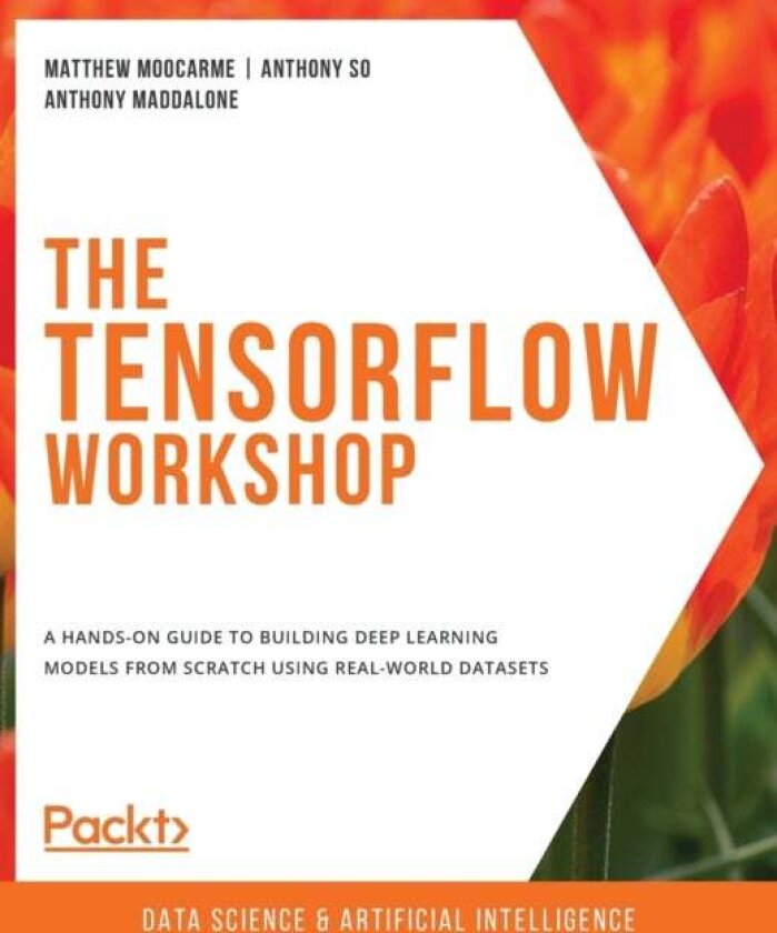 The The TensorFlow Workshop av Matthew Moocarme, Anthony So, Anthony Maddalone