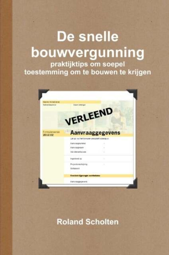 De snelle bouwvergunning, praktijktips om soepel toestemming om te bouwen te krijgen av Roland Scholten
