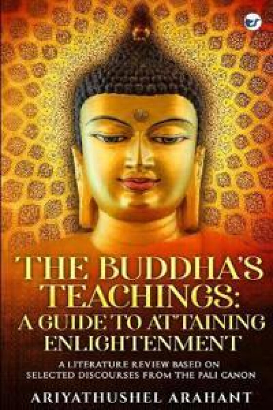 THE BUDDHA’S TEACHINGS A GUIDE TO ATTAINING ENLIGHTENMENT A LITERATURE REVIEW BASED ON SELECTED DISCOURSES FROM THE SUTTA PITAKA OF THE PALI CANON