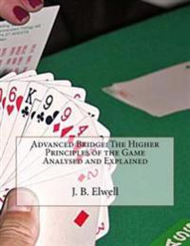 Advanced Bridge: The Higher Principles of the Game Analysed and Explained