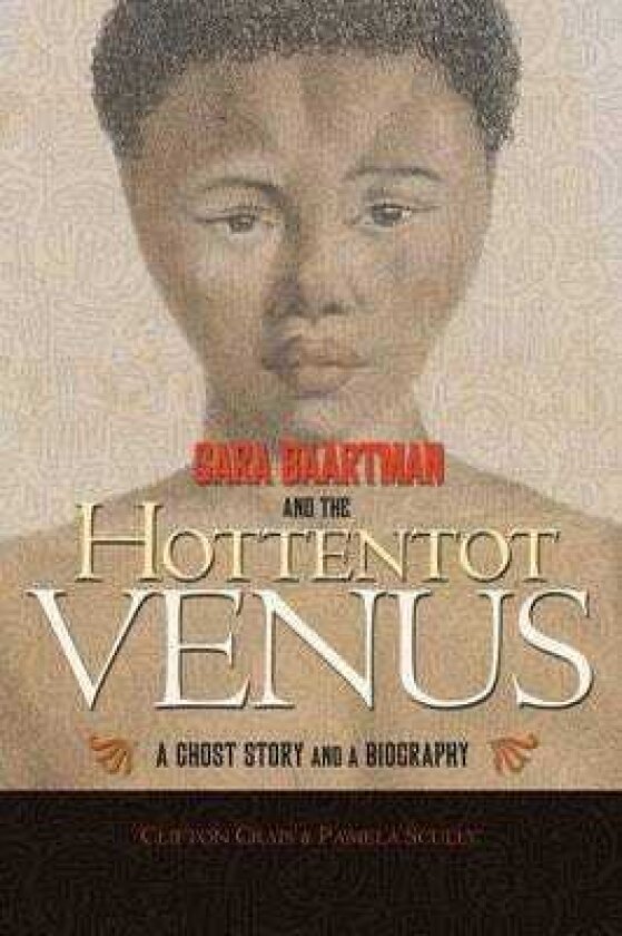 Sara Baartman and the Hottentot Venus A Ghost Story and a Biography