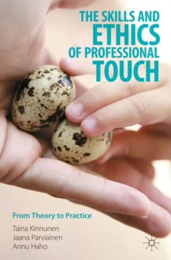 The Skills and Ethics of Professional Touch av Taina Kinnunen, Jaana Parviainen, Annu Haho