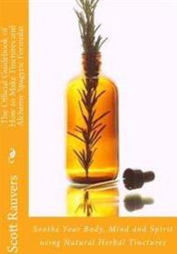 The Official Guidebook of How to Make Tinctures and Alchemy Spagyric Formulas: Soothe Your Body, Mind and Spirit using Natural Herbal Tinctures