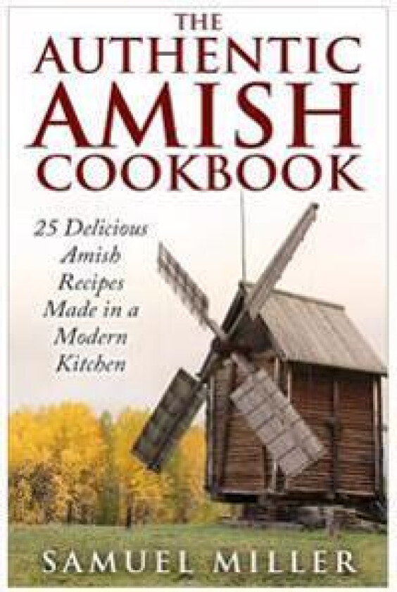The Authentic Amish Cookbook: 25 Delicious Amish Recipes Made in a Modern Kitchen