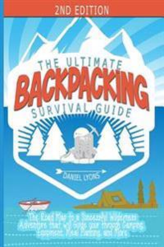 Backpacking: The Ultimate Backpacking Guide- The Road Map to a Successful Wilderness Adventure That Will Guide Your Through Camping