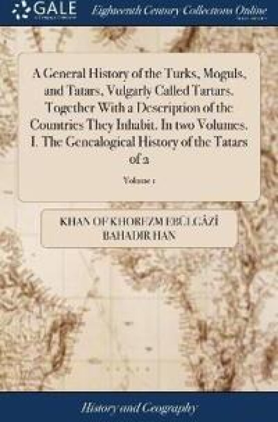 A General History of the Turks, Moguls, and Tatars, Vulgarly Called Tartars. Together With a Description of the Countries They Inhabit. In two