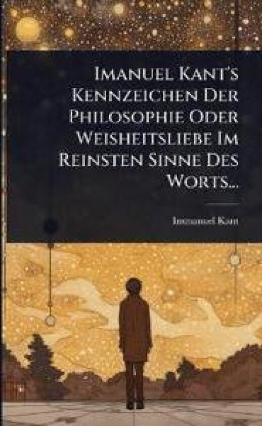 Imanuel Kant's Kennzeichen Der Philosophie Oder Weisheitsliebe Im Reinsten Sinne Des Worts...
