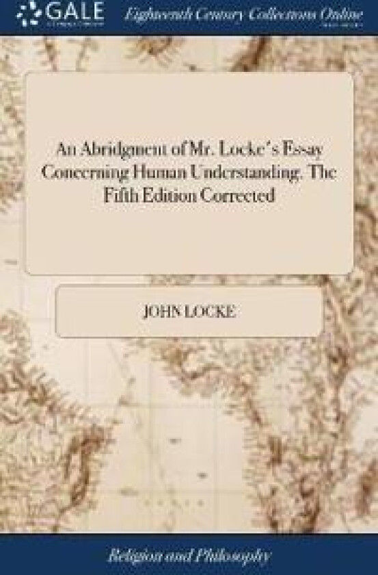 An Abridgment of Mr. Locke's Essay Concerning Human Understanding. The Fifth Edition Corrected