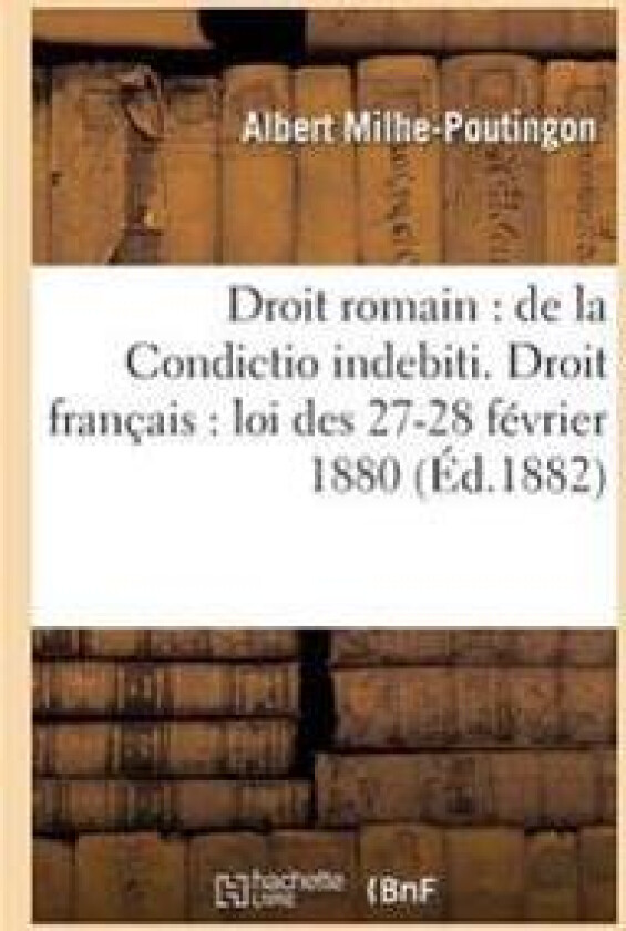 Droit Romain: de la Condictio Indebiti. Droit Français: Loi Des 27-28 Février 1880
