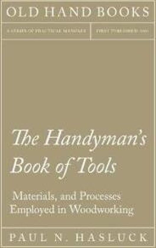 The Handyman's Book of Tools, Materials, and Processes Employed in Woodworking