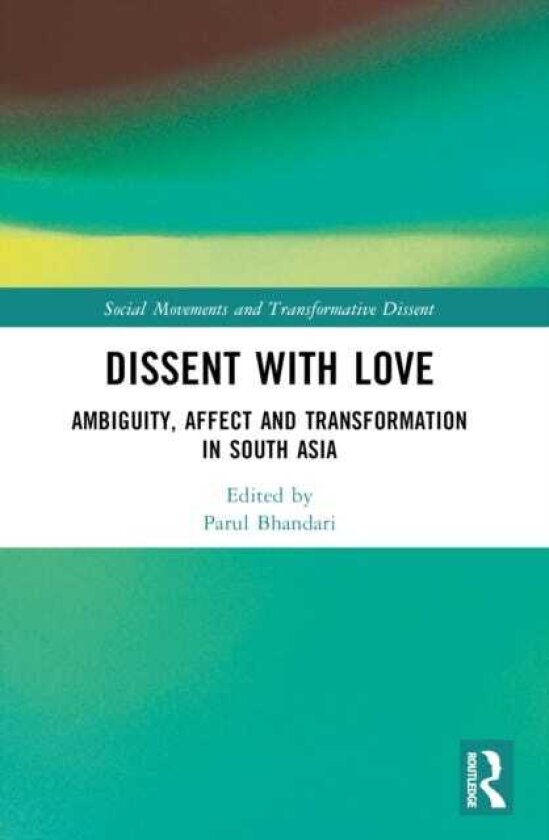 Dissent with Love Ambiguity, Affect and Transformation in South Asia
