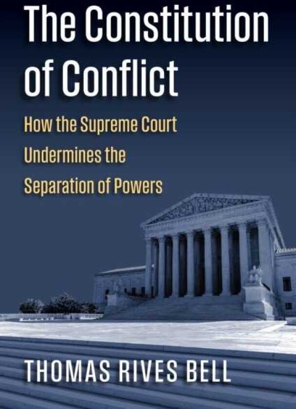 The Constitution of Conflict How the Supreme Court Undermines the Separation of Powers