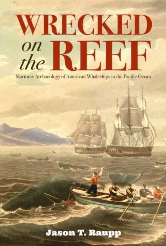Wrecked on the Reef Maritime Archaeology of American Whaleships in the Pacific Ocean