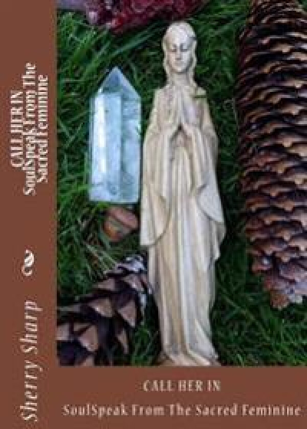 Call Her in: Soulspeak from the Sacred Feminine