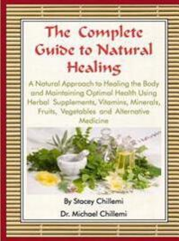 The Complete Guide to Natural Healing: A Natural Approach to Healing the Body and Maintaining Optimal Health Using Herbal Supplements, Vitamins