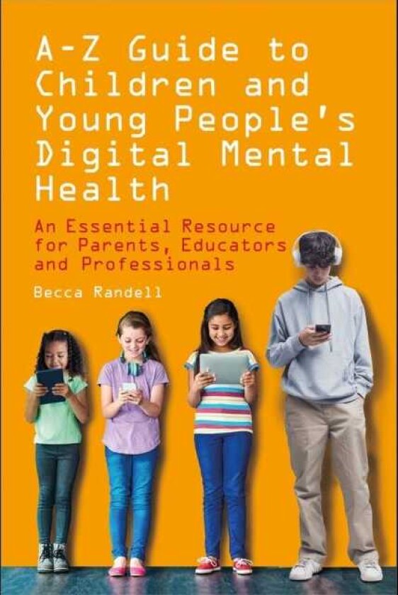 A – Z Guide to Children and Young People’s Digital Mental Health An Essential Resource for Parents, Educators and Professionals