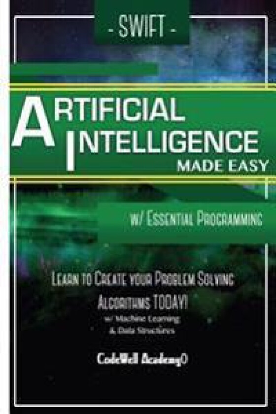 Swift Programming Artificial Intelligence: Made Easy, W/ Essential Programming Learn to Create Your * Problem Solving * Algorithms! Today! W/ Machine