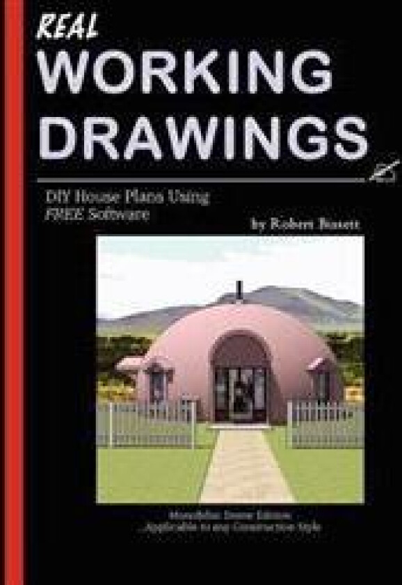 Real Working Drawings: DIY House Plans Using Free Software, Monolithic Dome Edition