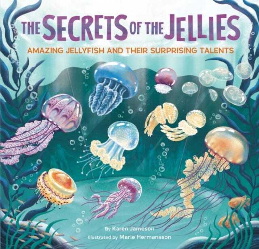 The Secrets of the Jellies Amazing Jellyfish and Their Surprising Talents
