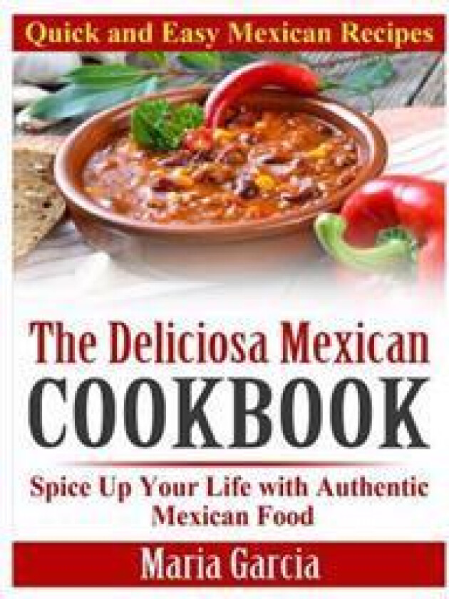 The Deliciosa Mexican Cookbook - Quick and Easy Mexican Recipes: Spice Up Your Life with Authentic Mexican Food