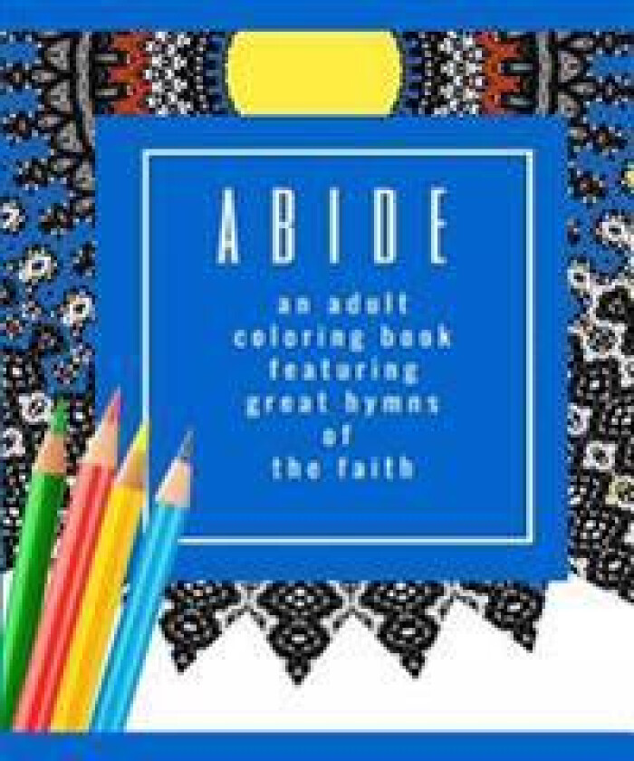 Abide: An Adult Coloring Book Featuring 30 Great Hymns of the Faith: Where Art-Therapy and Soul-Therapy Meet