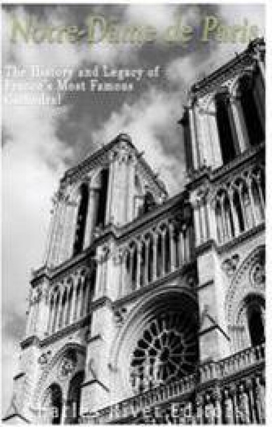 Notre-Dame de Paris: The History and Legacy of France's Most Famous Cathedral