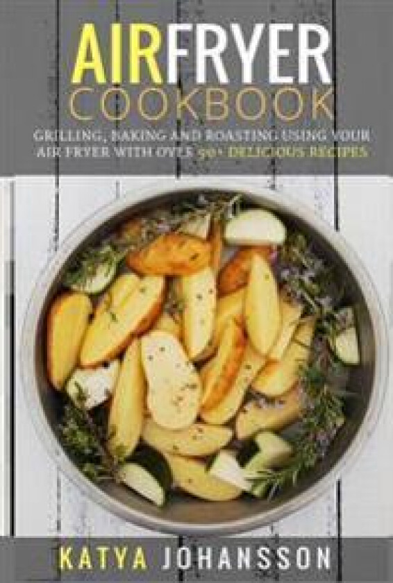 Air Fryer Cookbook: Grilling, Baking and Roasting Using Your Air Fryer with Over 90+ Delicious Recipes