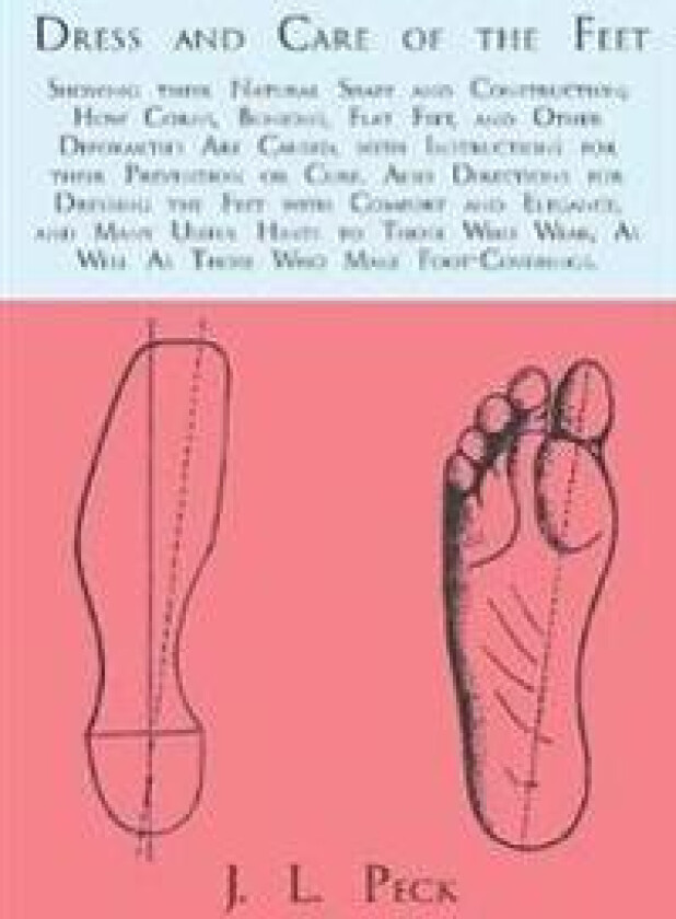 Dress and Care of the Feet; Showing their Natural Shape and Construction; How Corns, Bunions, Flat Feet, and Other Deformities Are Caused