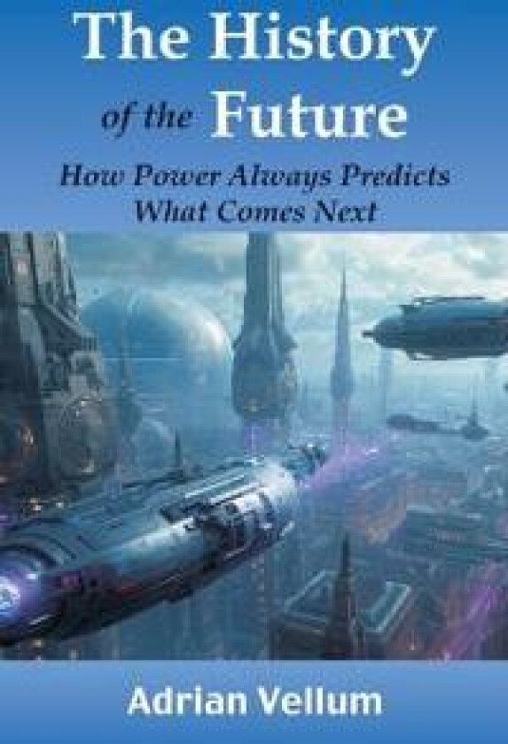 The History of the Future: How Power Always Predicts What Comes Next