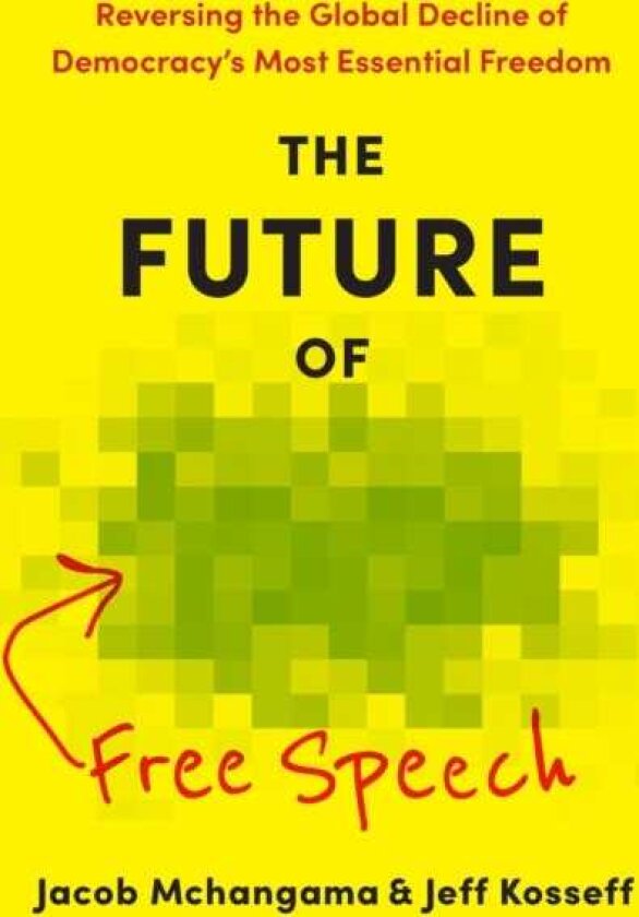 The Future of Free Speech Reversing the Global Decline of Democracy's Most Essential Freedom